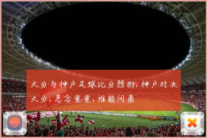 大分与神户足球比分预测,神户对决大分,悬念重重,谁能问鼎