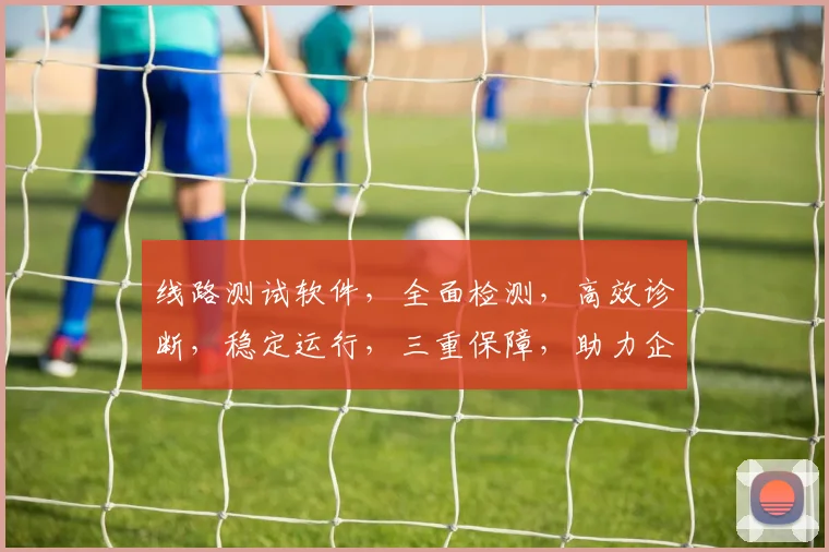 线路测试软件，全面检测，高效诊断，稳定运行，三重保障，助力企业无忧运维。