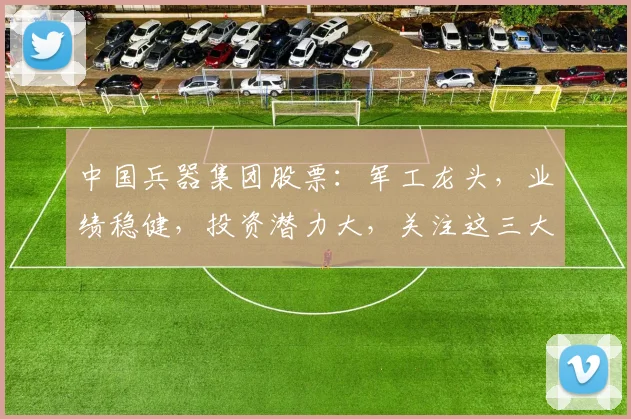 中国兵器集团股票：军工龙头，业绩稳健，投资潜力大，关注这三大亮点